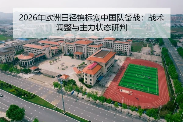 2026年欧洲田径锦标赛中国队备战：战术调整与主力状态研判