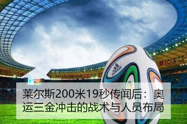莱尔斯200米19秒传闻后：奥运三金冲击的战术与人员布局