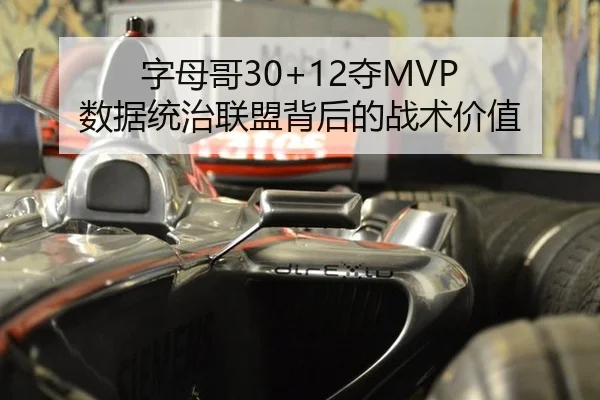 字母哥30+12夺MVP 数据统治联盟背后的战术价值