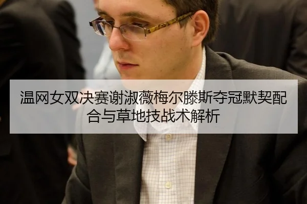 温网女双决赛谢淑薇梅尔滕斯夺冠默契配合与草地技战术解析