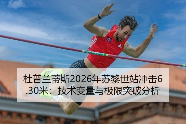 杜普兰蒂斯2026年苏黎世站冲击6.30米：技术变量与极限突破分析