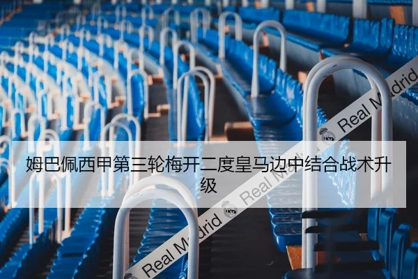 姆巴佩西甲第三轮梅开二度皇马边中结合战术升级